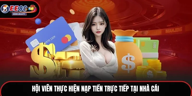 Hội viên thực hiện nạp tiền trực tiếp tại nhà cái
