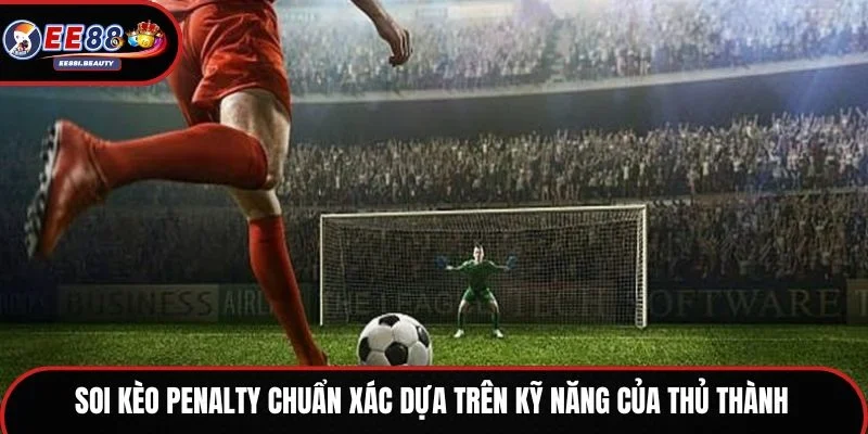 Soi kèo Penalty chuẩn xác dựa trên kỹ năng của thủ thành