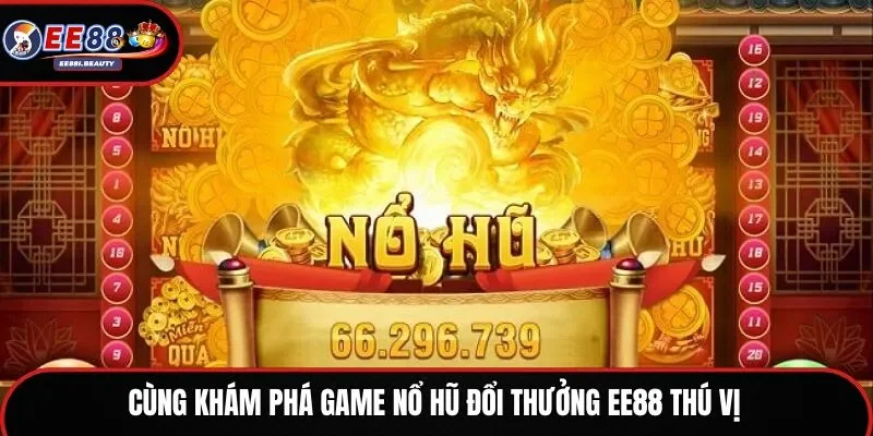 Cùng khám phá game nổ hũ đổi thưởng EE88 thú vị
